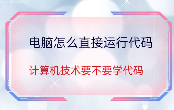 电脑怎么直接运行代码 计算机技术要不要学代码